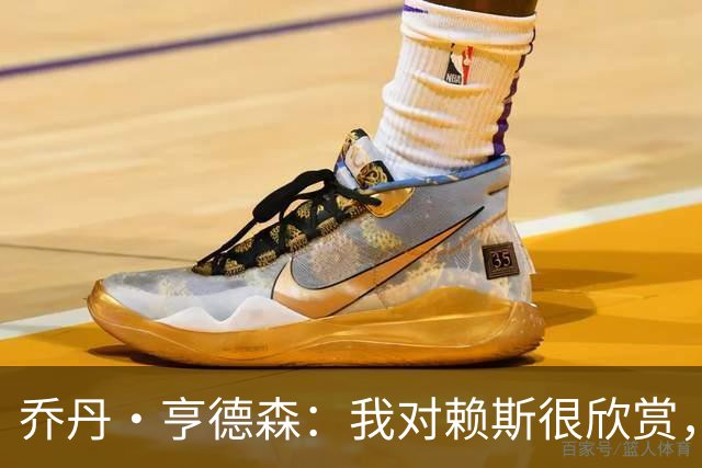 乔丹·亨德森：我对赖斯很欣赏，他过去几年来一直处在顶级水平